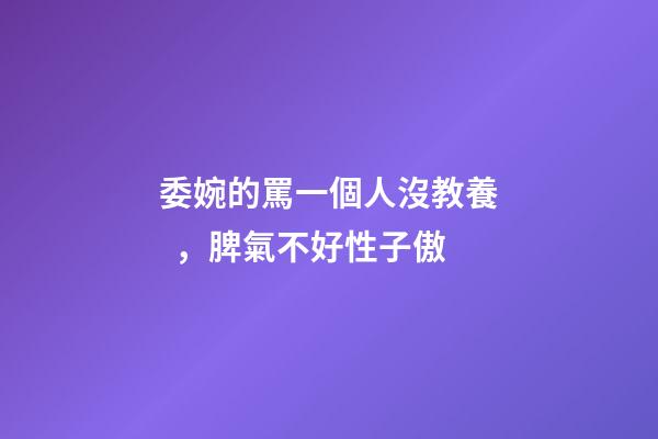 委婉的罵一個人沒教養，脾氣不好性子傲